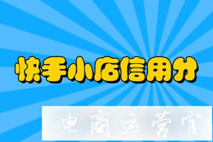 快手小店信用分功能是什么?信用分具體扣分內(nèi)容怎么看?